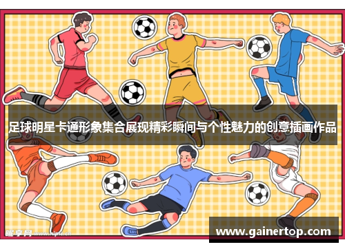足球明星卡通形象集合展现精彩瞬间与个性魅力的创意插画作品