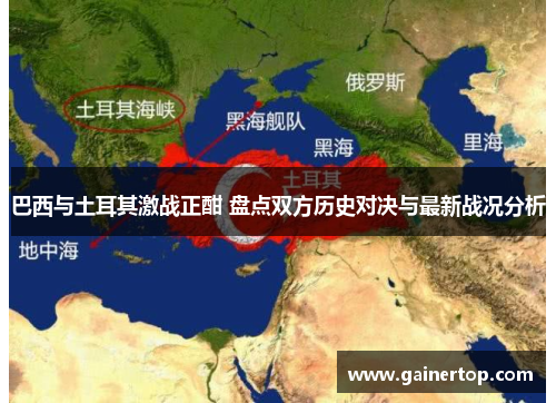 巴西与土耳其激战正酣 盘点双方历史对决与最新战况分析
