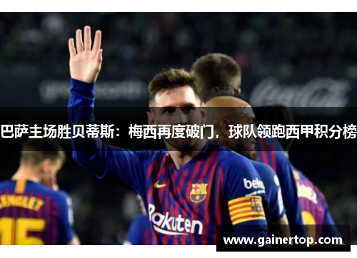 巴萨主场胜贝蒂斯：梅西再度破门，球队领跑西甲积分榜